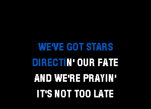 WE'VE GOT STARS

DIRECTIH' DUB FATE
AND WE'RE PRAYIN'
IT'S HOT TOO LATE