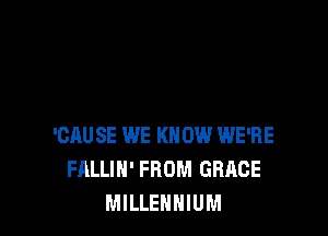 'CAUSE WE KNOW WE'RE
FALLIH' FROM GRACE
MILLENNIUM