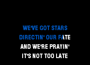WE'VE GOT STARS

DIRECTIH' DUB FATE
AND WE'RE PRAYIN'
IT'S HOT TOO LATE