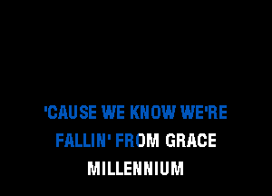 'CAUSE WE KNOW WE'RE
FALLIH' FROM GRACE
MILLENNIUM