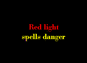 Red light

spells danger