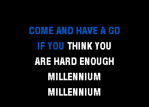 COME AND HAVE A GO
IF YOU THINK YOU

ARE HARD ENOUGH
MILLENNIUM
MILLEHHIUM