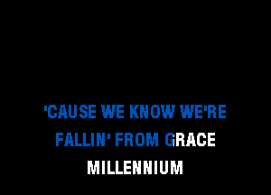 'CAUSE WE KNOW WE'RE
FALLIH' FROM GRACE
MILLENNIUM