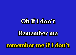 Oh if I don't

Remember me

remember me if I don't