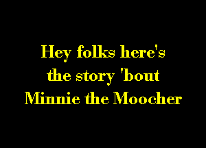 Hey folks here's
the story 'bout
Minnie the Moocher