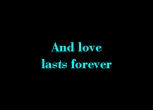 And love

lasts forever