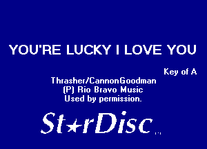 YOU'RE LUCKY I LOVE YOU

Key of A
ThlashcllCannonGoodman
(Pl Rio Btavo Music
Used by permission.

SHrDiscr,