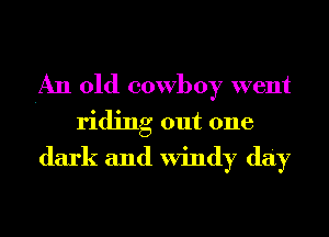 An old cowboy went
riding out one
dark and Windy day