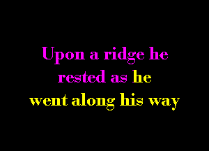 Upon a ridge he

rested as he
went along his way