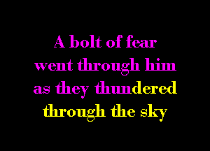 A bolt of fear
went through him
as they thundered

through the sky

g