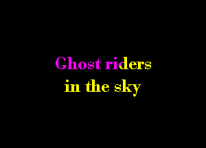Ghost riders

in the sky