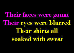 Their faces were gaunt
Their eyes were blurred
Their Shirts all
soaked With sweat