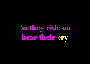 As they ride on

hear their cry