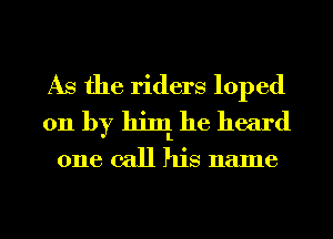 As the riders loped
011 by 111111L he heard

one call his name