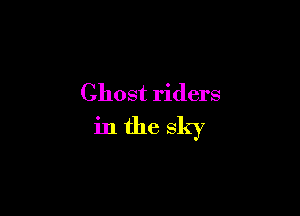 Ghost riders

in the sky