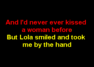 And I'd never ever kissed
a woman before

But Lola smiled and took
me by the hand