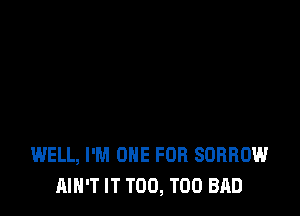 WELL, I'M ONE FOR SORROW
AIN'T IT T00, T00 BAD