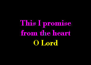 This I promise

from the heart
0 Lord