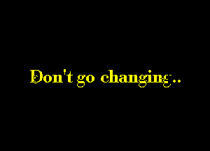 Don't go changing