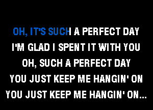 0H, IT'S SUCH A PERFECT DAY
I'M GLAD I SPENT IT WITH YOU
0H, SUCH A PERFECT DAY
YOU JUST KEEP ME HAHGIH' ON
YOU JUST KEEP ME HAHGIH' 0H...