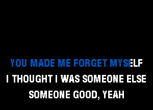 YOU MADE ME FORGET MYSELF
I THOUGHT I WAS SOMEONE ELSE
SOMEONE GOOD, YEAH