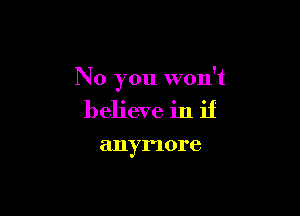 No you won't

believe in if

anymore