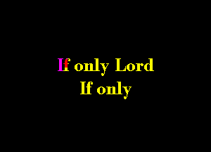 If only Lord

If only