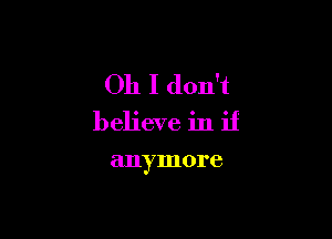 Oh I don't

believe in if

anymore