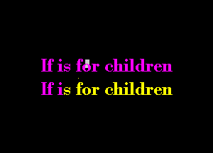 If is f6r children

If is for children