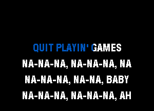 QUIT PLAYIN' GAMES
HA-NA-HA, NR-HA-NA, NA
HA-HR-HA, HA-HA, BABY
HA-HA-HA, HR-HA-HA, AH