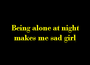 Being alone at night
makes me sad girl