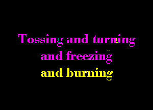 Tossing and tuning
and freezing
and burning