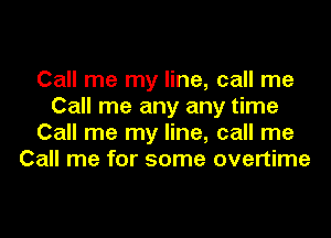 Call me my line, call me
Call me any any time
Call me my line, call me
Call me for some overtime