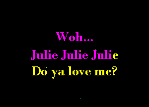VVoh...
Julie Julie Julie

Dd ya love me?