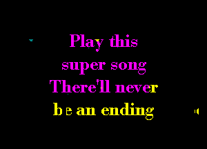 Play this

Sill) 81' song

There'll never

1) e an ending