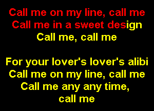 Call me on my line, call me
Call me in a sweet design
Call me, call me

For your lover's lover's alibi
Call me on my line, call me
Call me any any time,
call me