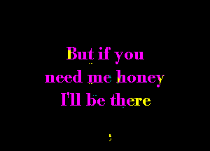 But if you

need me honey

I'll be there
