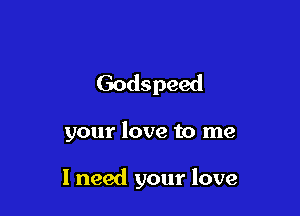 Godspeed

your love to me

I need your love