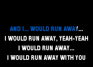 MID I... WOULD RUII AWAY...
I WOULD RUII AWAY, YEAH-YEAH
I WOULD RUII AWAY...
I WOULD RUII AWAY WITH YOU