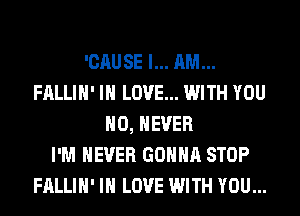 'CAUSE I... AM...
FALLIH' IN LOVE... WITH YOU
H0, NEVER
I'M NEVER GONNA STOP
FALLIH' IN LOVE WITH YOU...