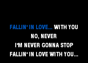 FALLIH' IN LOVE... WITH YOU
H0, NEVER
I'M NEVER GONNA STOP
FALLIH' IN LOVE WITH YOU...