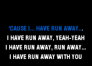 'CAUSE I... HAVE RUII AWAY...
I HAVE RUII AWAY, YEAH-YEAH
I HAVE RUII AWAY, RUII AWAY...

I HAVE RUII AWAY WITH YOU