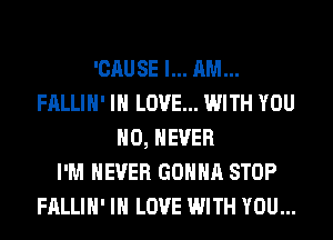 'CAUSE I... AM...
FALLIH' IN LOVE... WITH YOU
H0, NEVER
I'M NEVER GONNA STOP
FALLIH' IN LOVE WITH YOU...