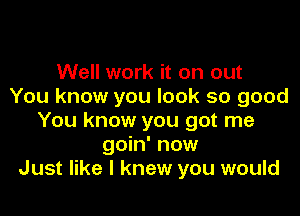 Well work it on out
You know you look so good

You know you got me
goin' now
Just like I knew you would