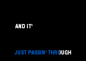 JUST PASSIH' THROUGH