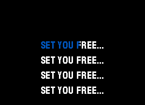 SET YOU FREE...

SET YOU FREE...
SET YOU FREE...
SET YOU FREE...