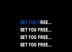 SET YOU FREE...

SET YOU FREE...
SET YOU FREE...
SET YOU FREE...