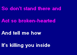 And tell me how

It's killing you inside