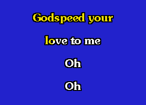 Godspeed your

love to me
Oh
Oh