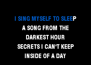 l SING MYSELF T0 SLEEP
A SONG FROM THE
DARKEST HOUR
SECRETS I CAN'T KEEP

INSIDE DFADAY l